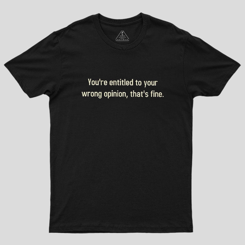 You're Entitled To Your Wrong Opinion Geek T-Shirt