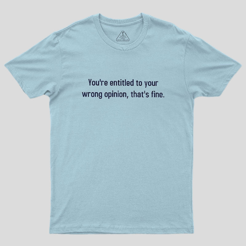 You're Entitled To Your Wrong Opinion Geek T-Shirt