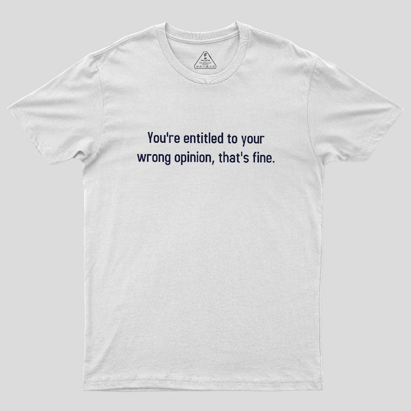 You're Entitled To Your Wrong Opinion Geek T-Shirt