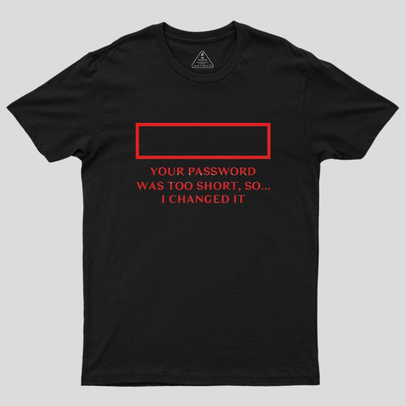 Your password was too short so I changed it Geek T-Shirt