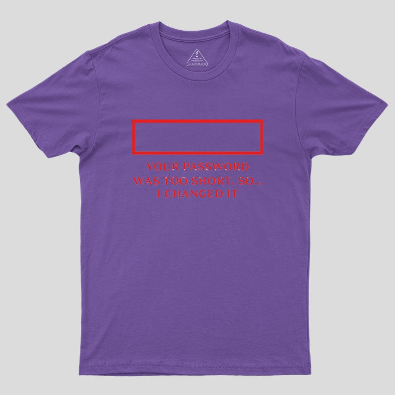 Your password was too short so I changed it Geek T-Shirt