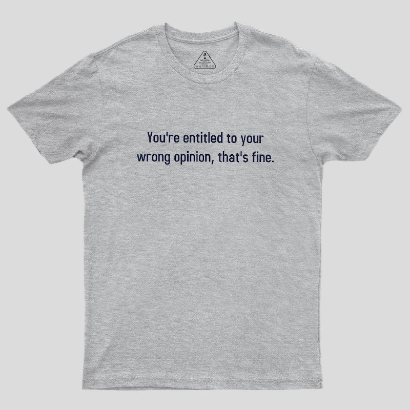 You're Entitled To Your Wrong Opinion Geek T-Shirt
