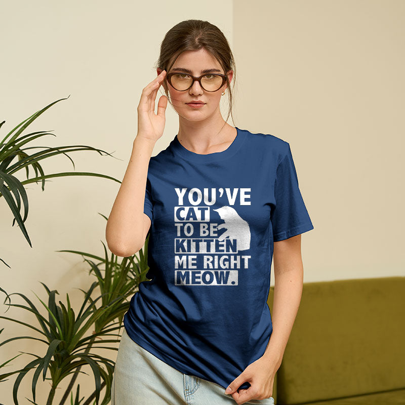 You've Cat To Be Kitten Me Right Meow Geek T-Shirt