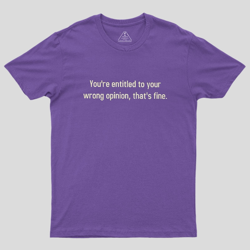 You're Entitled To Your Wrong Opinion Geek T-Shirt
