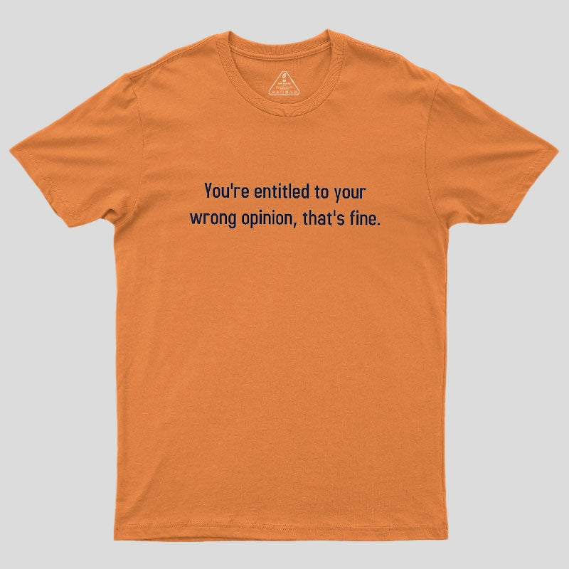 You're Entitled To Your Wrong Opinion Geek T-Shirt