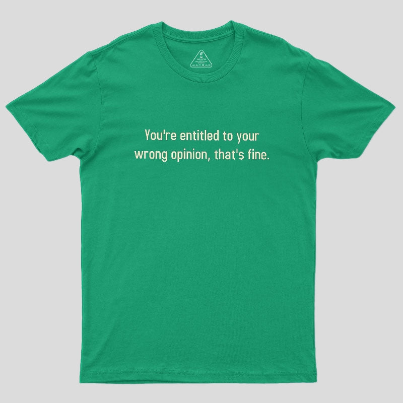 You're Entitled To Your Wrong Opinion Geek T-Shirt
