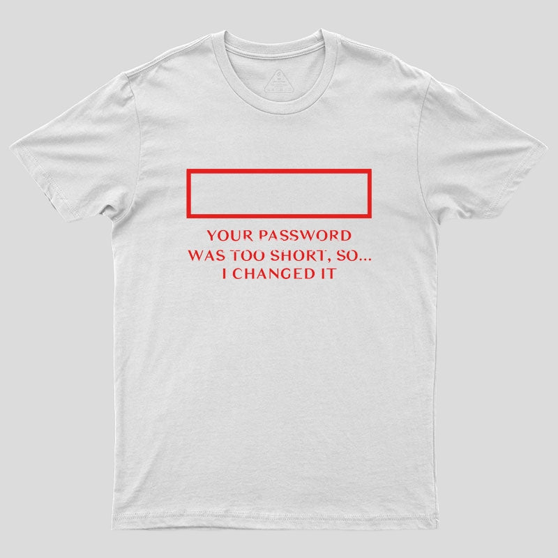 Your password was too short so I changed it Geek T-Shirt