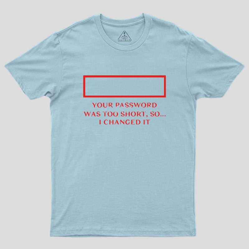 Your password was too short so I changed it Geek T-Shirt