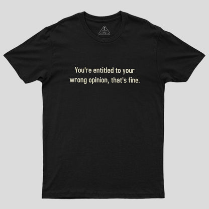 You're Entitled To Your Wrong Opinion Geek T-Shirt