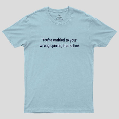 You're Entitled To Your Wrong Opinion Geek T-Shirt