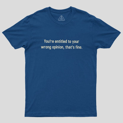 You're Entitled To Your Wrong Opinion Geek T-Shirt