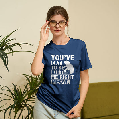 You've Cat To Be Kitten Me Right Meow Geek T-Shirt