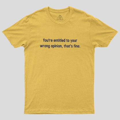 You're Entitled To Your Wrong Opinion Geek T-Shirt